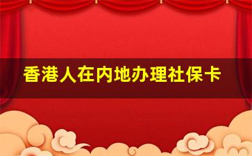 香港人在内地办理社保卡