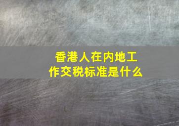 香港人在内地工作交税标准是什么