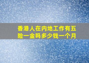 香港人在内地工作有五险一金吗多少钱一个月