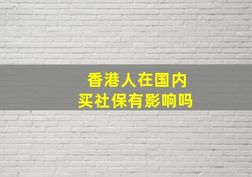 香港人在国内买社保有影响吗