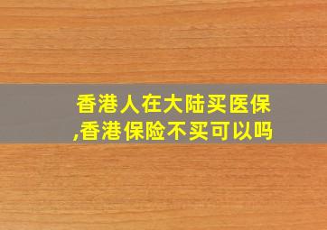 香港人在大陆买医保,香港保险不买可以吗