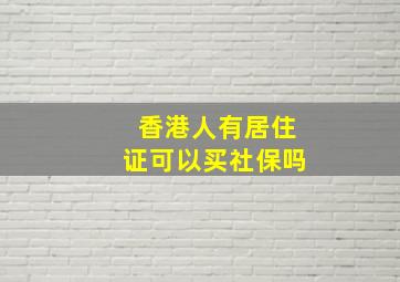 香港人有居住证可以买社保吗