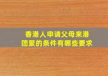 香港人申请父母来港团聚的条件有哪些要求