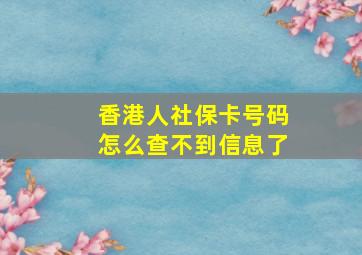 香港人社保卡号码怎么查不到信息了