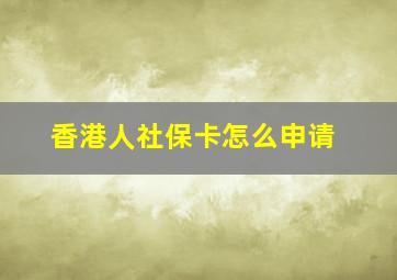 香港人社保卡怎么申请