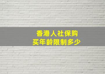 香港人社保购买年龄限制多少