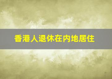 香港人退休在内地居住