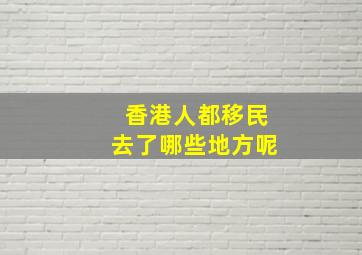 香港人都移民去了哪些地方呢