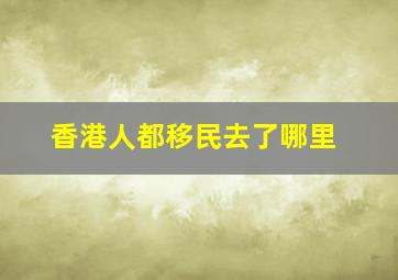 香港人都移民去了哪里