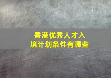 香港优秀人才入境计划条件有哪些