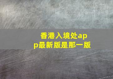 香港入境处app最新版是那一版