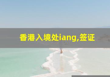 香港入境处iang,签证