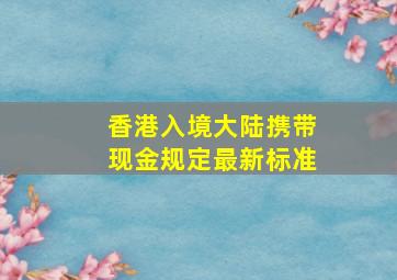 香港入境大陆携带现金规定最新标准