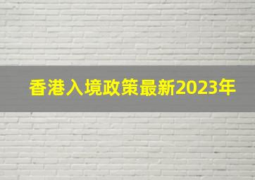 香港入境政策最新2023年