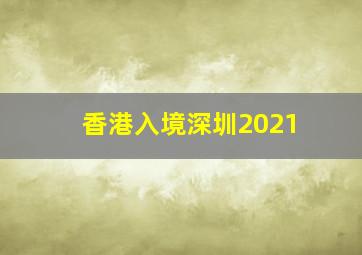 香港入境深圳2021