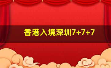 香港入境深圳7+7+7