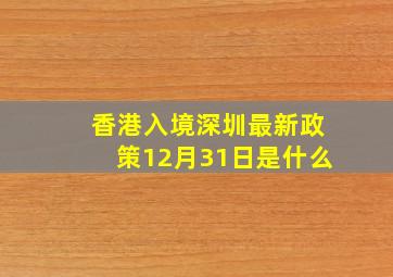 香港入境深圳最新政策12月31日是什么