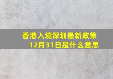 香港入境深圳最新政策12月31日是什么意思