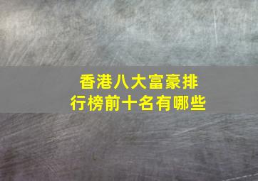 香港八大富豪排行榜前十名有哪些