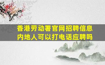 香港劳动署官网招聘信息内地人可以打电话应聘吗