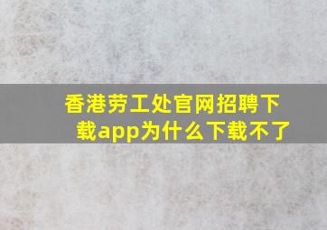 香港劳工处官网招聘下载app为什么下载不了