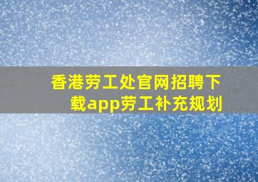 香港劳工处官网招聘下载app劳工补充规划