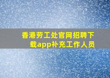 香港劳工处官网招聘下载app补充工作人员