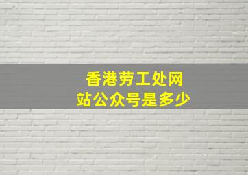 香港劳工处网站公众号是多少