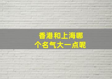 香港和上海哪个名气大一点呢