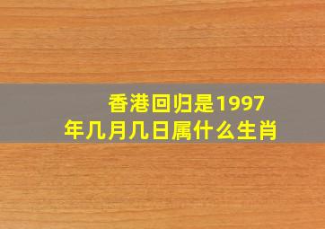 香港回归是1997年几月几日属什么生肖