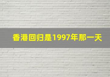 香港回归是1997年那一天