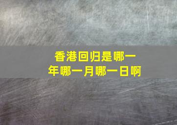 香港回归是哪一年哪一月哪一日啊