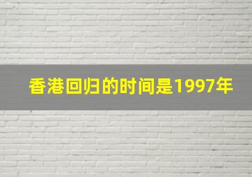 香港回归的时间是1997年