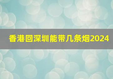 香港回深圳能带几条烟2024