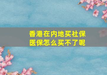 香港在内地买社保医保怎么买不了呢