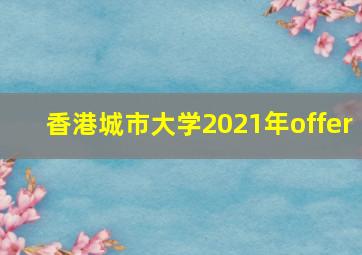 香港城市大学2021年offer