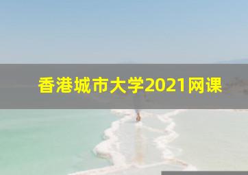 香港城市大学2021网课