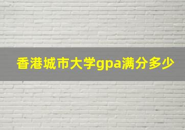 香港城市大学gpa满分多少