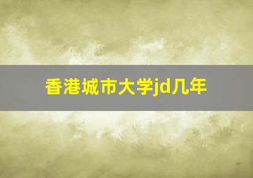 香港城市大学jd几年