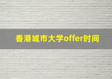 香港城市大学offer时间