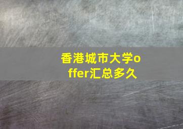 香港城市大学offer汇总多久