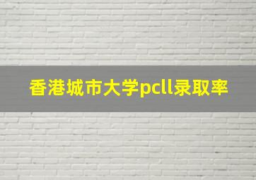 香港城市大学pcll录取率