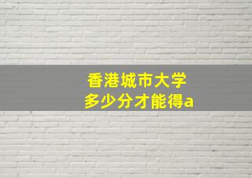 香港城市大学多少分才能得a