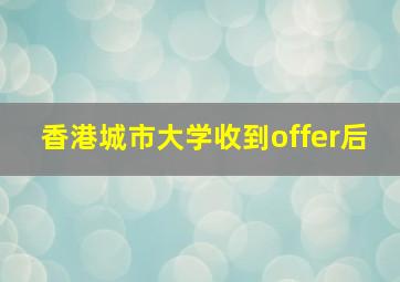 香港城市大学收到offer后