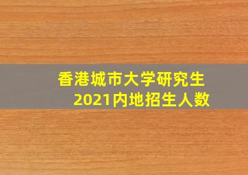 香港城市大学研究生2021内地招生人数