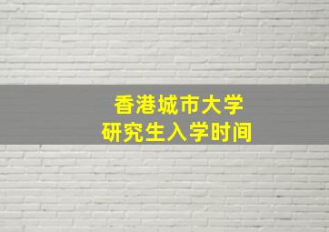 香港城市大学研究生入学时间