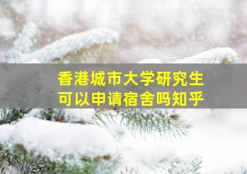 香港城市大学研究生可以申请宿舍吗知乎