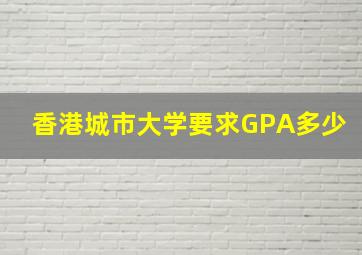 香港城市大学要求GPA多少