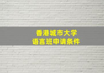 香港城市大学语言班申请条件