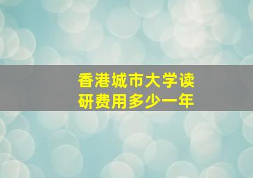 香港城市大学读研费用多少一年